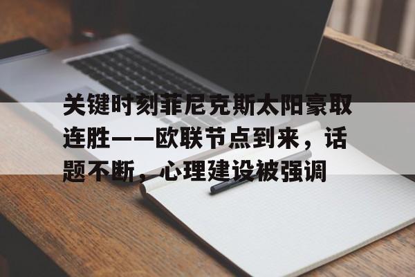 星空体育官网关键时刻菲尼克斯太阳豪取连胜——欧联节点到来，话题不断，心理建设被强调的简单介绍